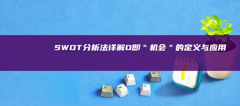 SWOT分析法详解：O即＂机会＂的定义与应用